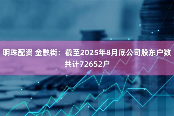 明珠配资 金融街：截至2025年8月底公司股东户数共计72652户