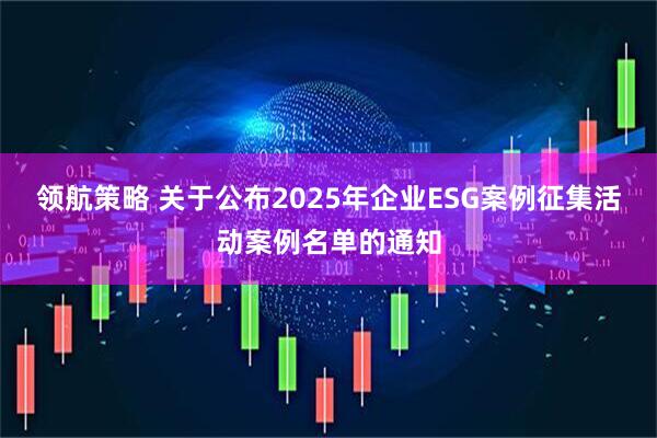 领航策略 关于公布2025年企业ESG案例征集活动案例名单的通知