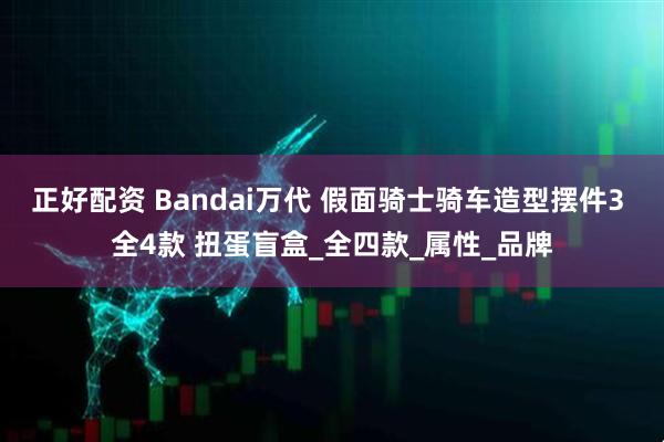 正好配资 Bandai万代 假面骑士骑车造型摆件3 全4款 扭蛋盲盒_全四款_属性_品牌